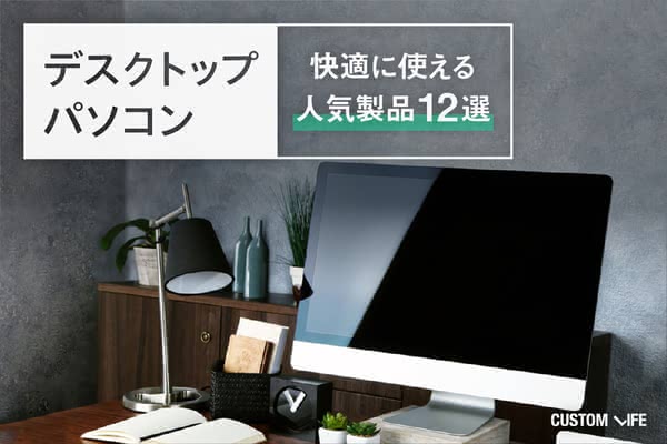 デスクトップパソコンおすすめ21 快適に使える人気製品12選 Customlife カスタムライフ