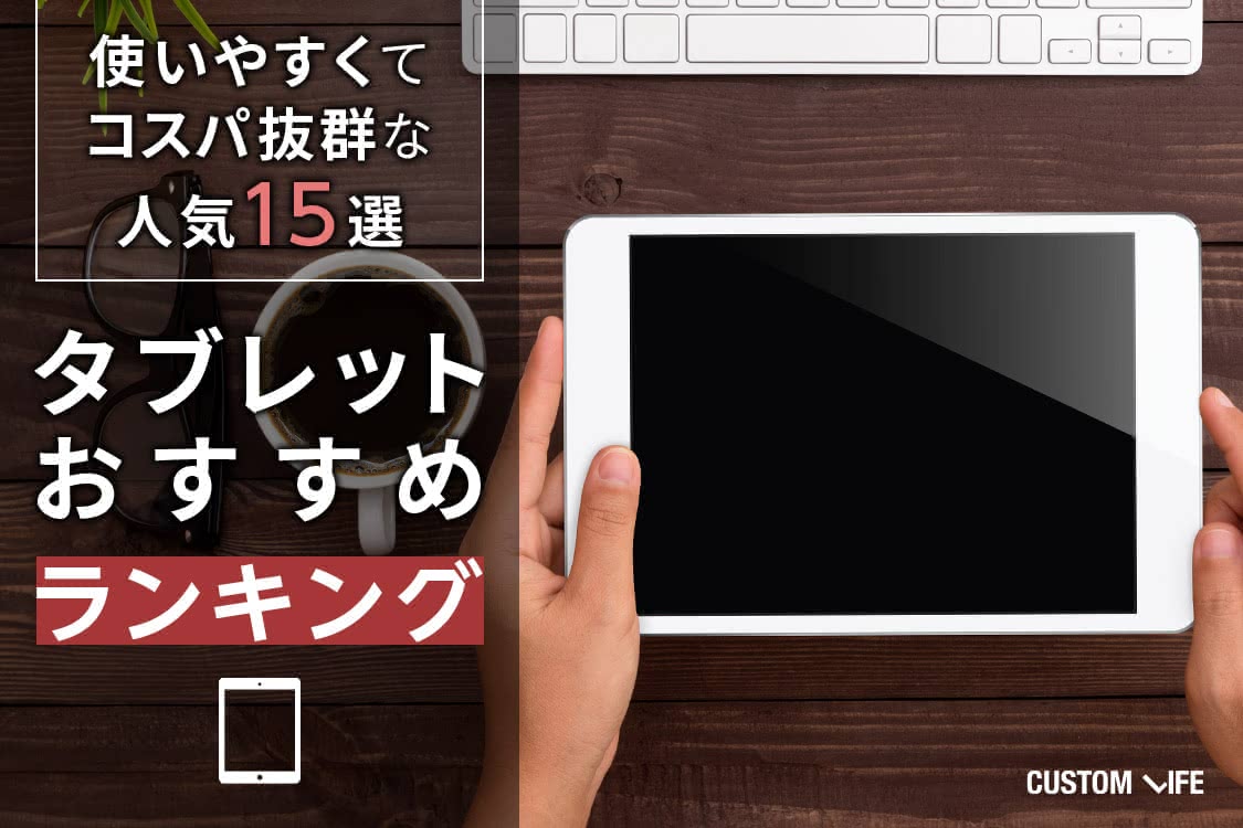 タブレットおすすめランキング 使いやすくてコスパ抜群な人気15選 Customlife カスタムライフ