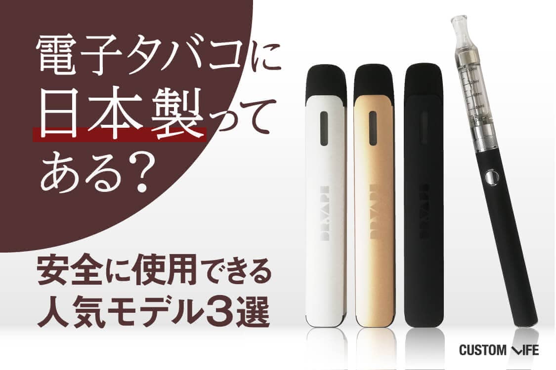 電子タバコに日本製ってある？│安全に使用できる人気モデル３選 - CUSTOMLIFE(カスタムライフ)
